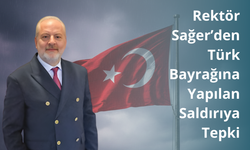 Rektör Sağer’den Türk Bayrağına Yapılan Saldırıya Tepki