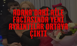 Adana’daki Aile Faciasında Yeni Ayrıntılar Ortaya Çıktı