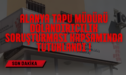 Alanya Tapu Müdürü Dolandırıcılık Soruşturması Kapsamında Tutuklandı!