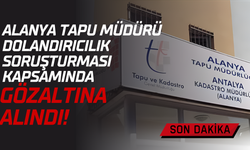 Alanya Tapu Müdürü Dolandırıcılık Soruşturması Kapsamında Gözaltına Alındı