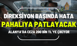 Direksiyon Başında Hata Pahalıya Patlayacak: Alanya’da Ceza 200 Bin TL’ye Çıkıyor