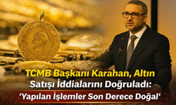 TCMB Başkanı Karahan, Altın Satışı İddialarını Doğruladı: ''Yapılan İşlemler Son Derece Dogal''
