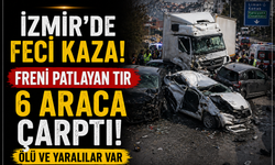 İzmir'de Feci Kaza: Freni Patlayan Tır 6 Araca Çarptı Ölü ve Yaralılar Var