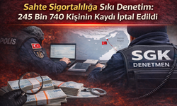 Sahte Sigortalılığa Sıkı Denetim: 245 Bin 740 Kişinin Kaydı İptal Edildi