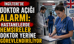 İngiltere'de Doktor Açığı Alarmı: Hastanelerde Hemşireler Doktor Yerine Görevlendiriliyor