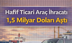 Hafif Ticari Araç İhracatı 1,5 Milyar Doları Aştı