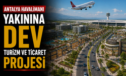 Antalya Havalimanı Yakınına Dev Turizm ve Ticaret Projesi