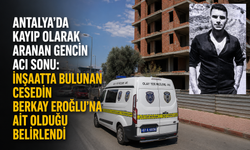 Antalya’da Kayıp Olarak Aranan Gencin Acı Sonu: İnşaatta Bulunan Cesedin Berkay Eroğlu’na Ait Olduğu Belirlendi