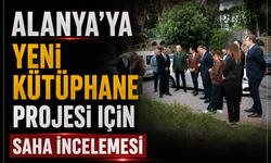 Alanya’ya Yeni Kütüphane Projesi İçin Saha İncelemesi