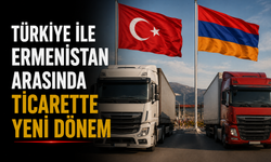 Türkiye ile Ermenistan Arasında Ticarette Yeni Dönem