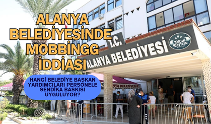 ALANYA BELEDİYESİ’NDE MOBBİNG KRİZİ: SENDİKAL FAALİYETLERE BASKI İDDİASI
