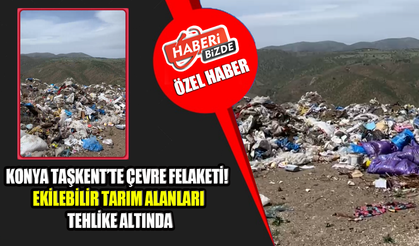 Konya Taşkent’te Çevre Felaketi! Ekilebilir Tarım Alanları Tehlike Altında