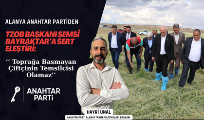 Alanya Anahtar Partiden Bayraktar’a Sert Eleştiri: ‘’ Toprağa Basmayan Çiftçinin Temsilcisi Olamaz’’