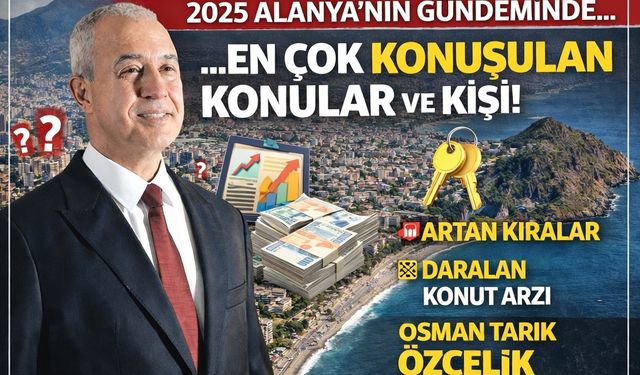 Alanya’da 2025’in Gündemi Kiralar, Konut ve Alanya Belediyesi Oldu