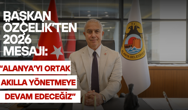 Başkan Özçelik’ten 2026 Mesajı: “Alanya’yı Ortak Akılla Yönetmeye Devam Edeceğiz”