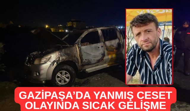 Gazipaşa’da Yanmış Ceset Olayında Sıcak Gelişme