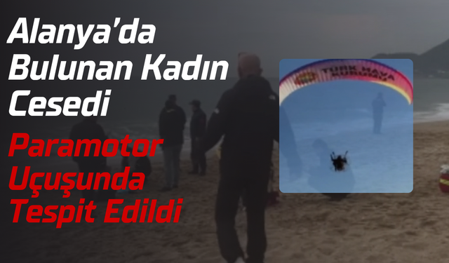 Alanya’da Bulunan Kadın Cesedi Paramotor Uçuşunda Tespit Edildi