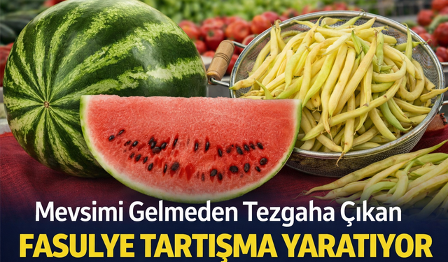 Mevsimi Gelmeden Tezgaha Çıkan Fasulye Tartışma Yaratıyor