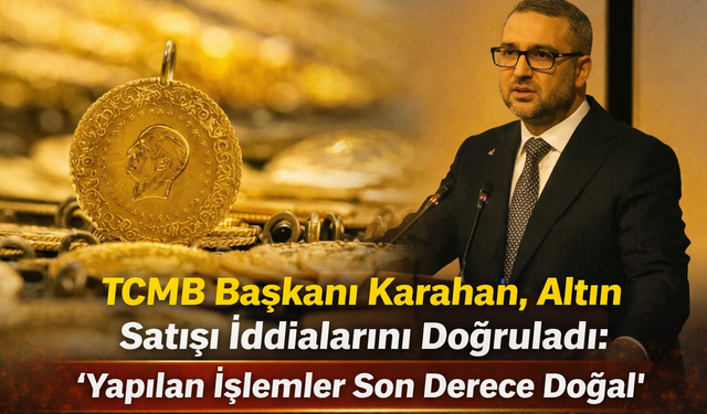 TCMB Başkanı Karahan, Altın Satışı İddialarını Doğruladı: ''Yapılan İşlemler Son Derece Dogal''