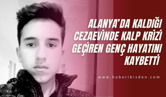 Alanya’da Kaldığı Cezaevinde Kalp Krizi Geçiren Genç Hayatını Kaybetti