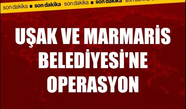 Uşak Ve Marmaris’te CHP’li Belediyelere Operasyon