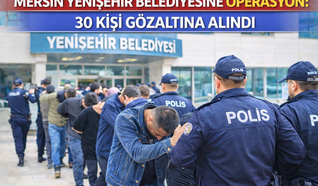 Mersin’de CHP’li Belediyeye İhale Soruşturması: 30 Kişi Hakkında Gözaltı Kararı