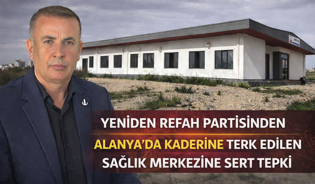Yeniden Refah Partisinden Alanya'da Kaderine Terk Edilen Sağlık Merkezine Sert Tepki