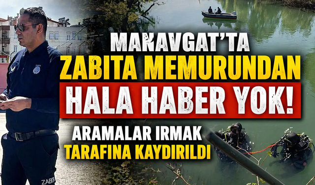 Manavgat’ta Zabıta Memurundan Hala Haber Yok! Aramalar Irmak Tarafına Kaydırıldı