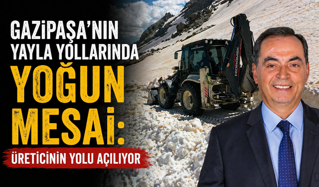 Gazipaşa’nın Yayla Yollarında Yoğun Mesai: Üreticinin Yolu Açılıyor