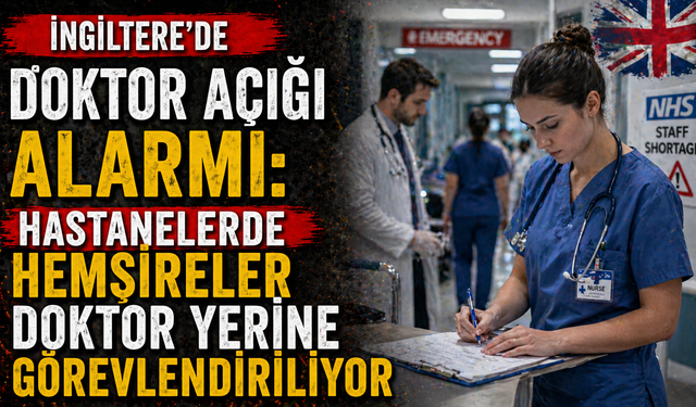 İngiltere'de Doktor Açığı Alarmı: Hastanelerde Hemşireler Doktor Yerine Görevlendiriliyor