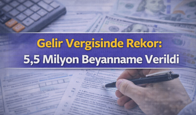 Gelir Vergisinde Rekor: 5,5 Milyon Beyanname Verildi