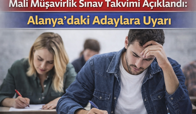 Mali Müşavirlik Sınav Takvimi Açıklandı: Alanya’daki Adaylara Uyarı