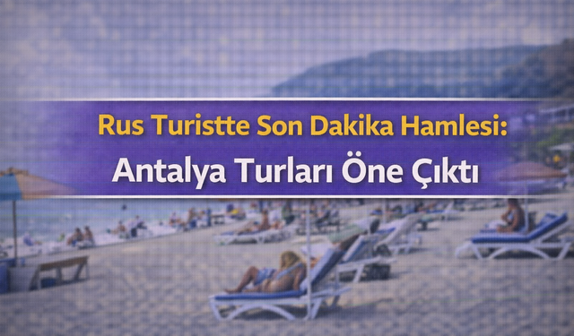 Rus Turistte Son Dakika Hamlesi: Antalya Turları Öne Çıktı