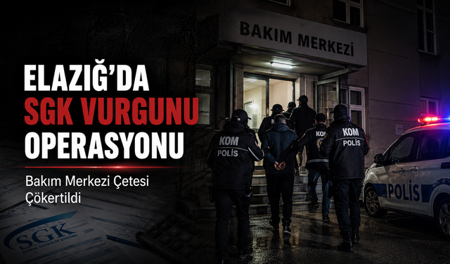Elazığ’da SGK Vurgunu Operasyonu: Bakım Merkezi Çetesi Çökertildi