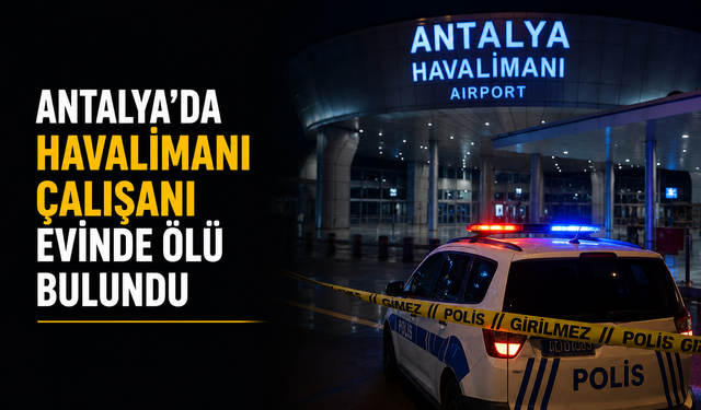 Antalya’da Havalimanı Çalışanı Evinde Ölü Bulundu