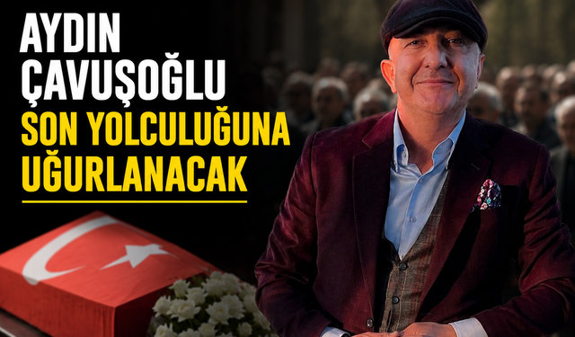 Aydın Çavuşoğlu Son Yolculuğuna Uğurlanacak