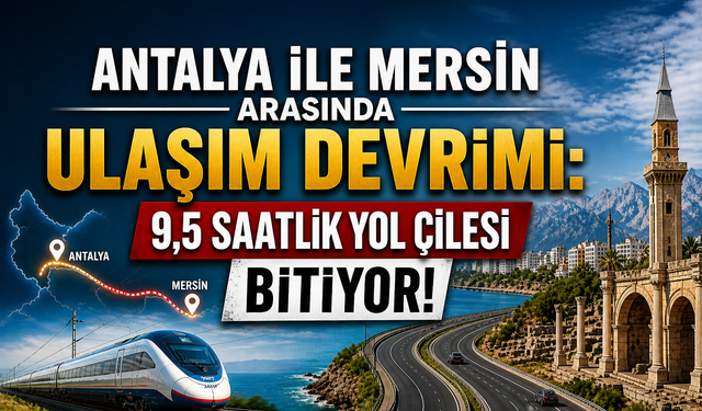 Akdeniz’de Ulaşım Devrimi: 9,5 Saatlik Yol Çilesi Bitiyor!