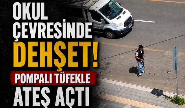 Okul Çevresinde Dehşet! Pompalı Tüfekle Ateş Açtı