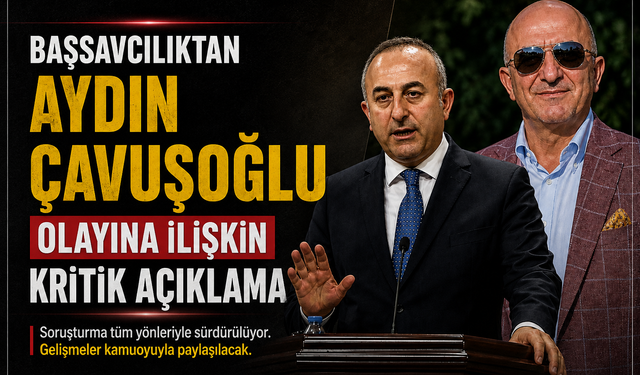 Sıcak Gelişme: Başsavcılıktan Aydın Çavuşoğlu Olayına İlişkin Kritik Açıklama