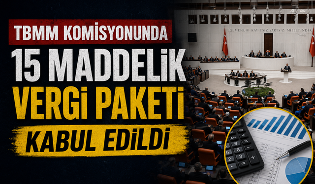 TBMM Komisyonunda 15 Maddelik Vergi Paketi Kabul Edildi