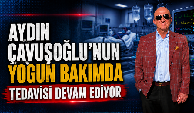 Aydın Çavuşoğlu’nun Tedavisi Sürüyor: Kritik Bekleyiş Devam Ediyor