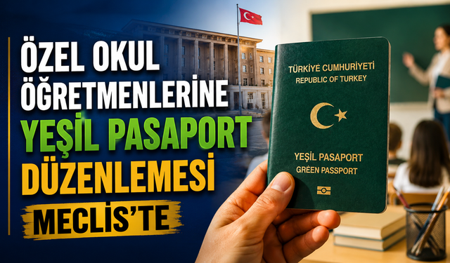 Özel Okul Öğretmenlerine Yeşil Pasaport Düzenlemesi Meclis’te
