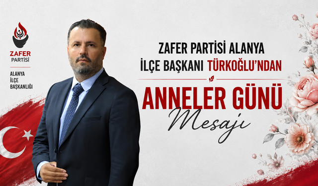 Zafer Partisi Alanya İlçe Başkanı Türkoğlu’ndan Anneler Günü Mesajı