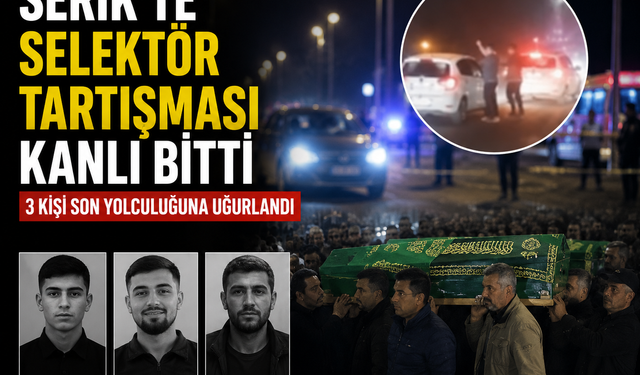 Serik’te Selektör Tartışması Kanlı Bitti: 3 Kişi Son Yolculuğuna Uğurlandı