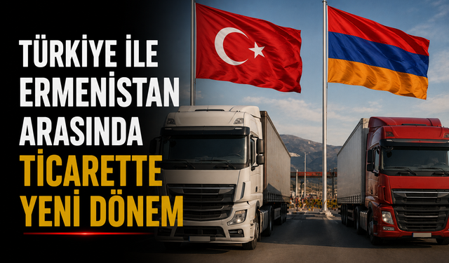Türkiye ile Ermenistan Arasında Ticarette Yeni Dönem