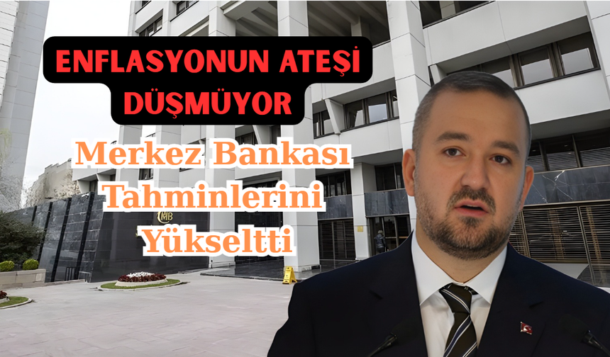 Enflasyonun Ateşi Düşmüyor! Merkez Bankası Tahminlerini Yükseltti