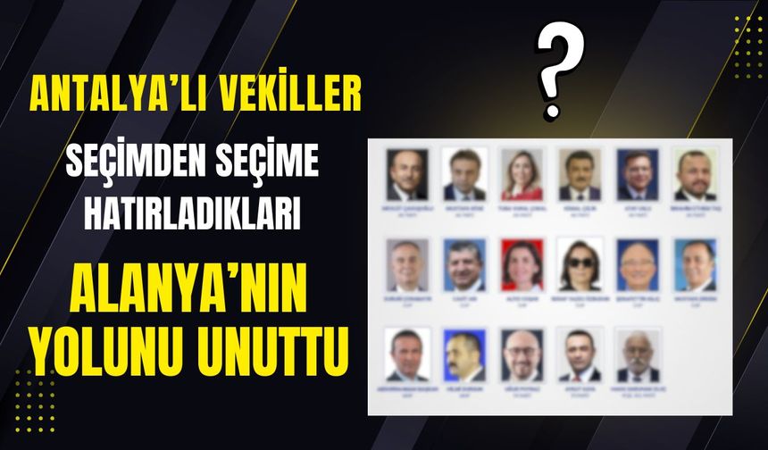 Antalyalı Vekiller Seçimden Seçime Hatırladıkları Alanya’nın Yolunu Unuttu