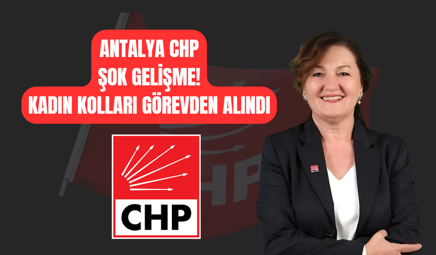 Antalya CHP Şok Gelişme! Kadın Kolları Görevden Alındı