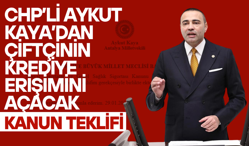 CHP’li Aykut Kaya’dan Çiftçinin Krediye Erişimini Açacak Kanun Teklifi