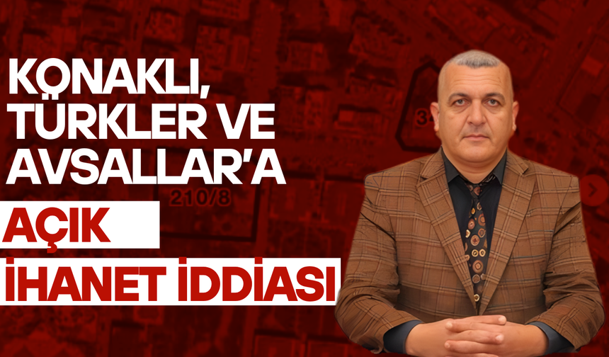 Konaklı, Türkler Ve Avsallar’a Açık İhanet İddiası